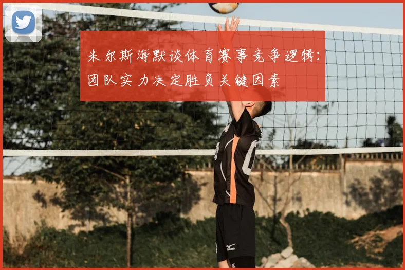 米尔斯海默谈体育赛事竞争逻辑：团队实力决定胜负关键因素