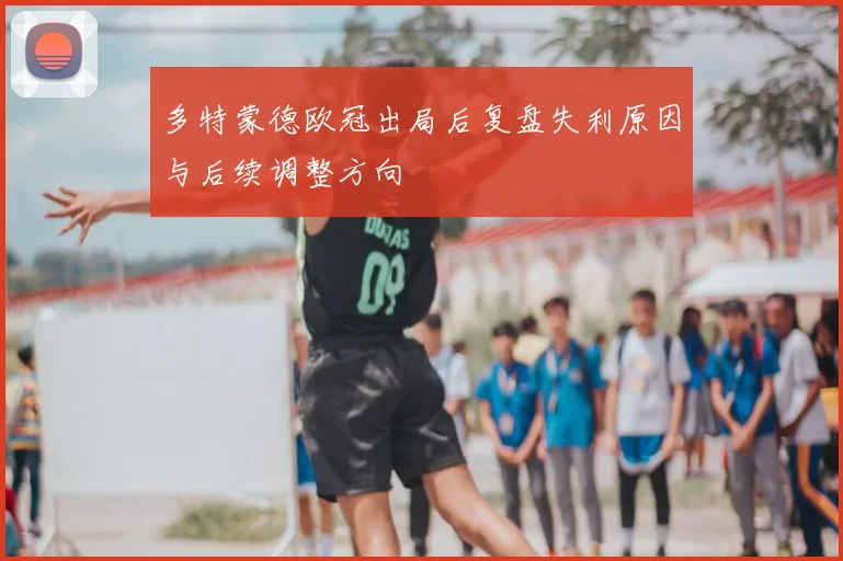 多特蒙德欧冠出局后复盘失利原因与后续调整方向