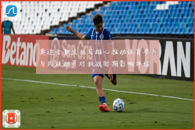 奥运会激发抗日雄心推动体育参与与民族动员对抗战时期影响评估