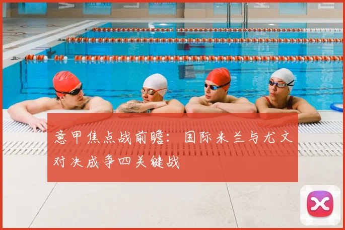 意甲焦点战前瞻：国际米兰与尤文对决成争四关键战