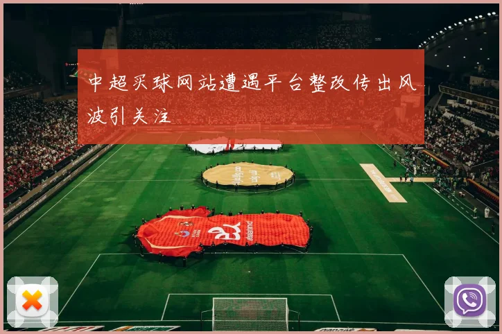中超买球网站遭遇平台整改传出风波引关注