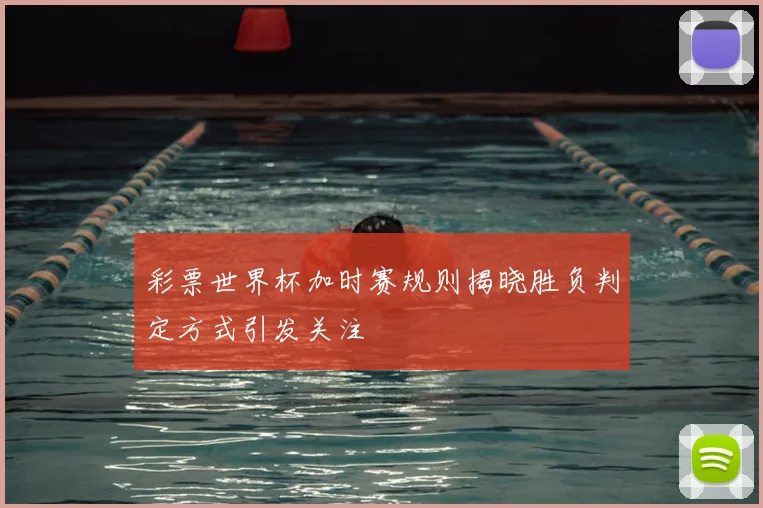 彩票世界杯加时赛规则揭晓胜负判定方式引发关注