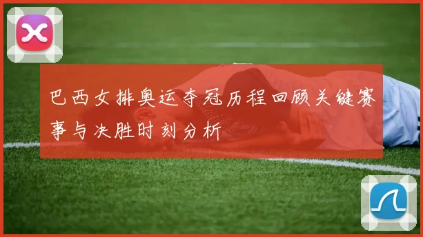 巴西女排奥运夺冠历程回顾关键赛事与决胜时刻分析