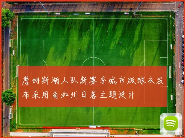 詹姆斯湖人队新赛季城市版球衣发布采用南加州日落主题设计