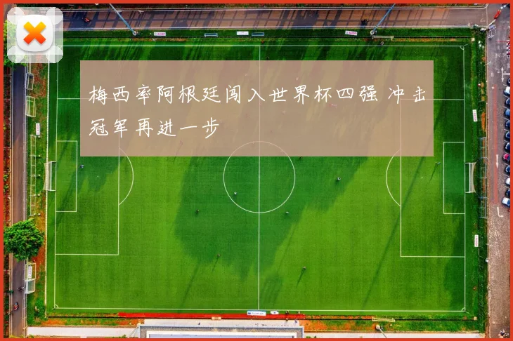 梅西率阿根廷闯入世界杯四强 冲击冠军再进一步