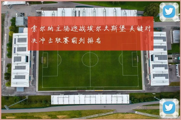 索尔纳主场迎战埃尔夫斯堡 关键对决冲击联赛前列排名