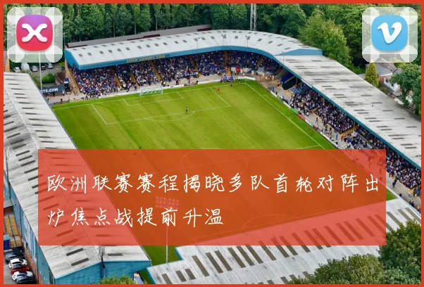 欧洲联赛赛程揭晓多队首轮对阵出炉焦点战提前升温