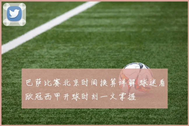 巴萨比赛北京时间换算详解 球迷看欧冠西甲开球时刻一文掌握