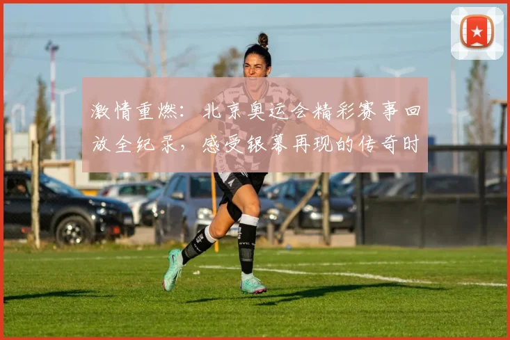 激情重燃：北京奥运会精彩赛事回放全纪录，感受银幕再现的传奇时刻