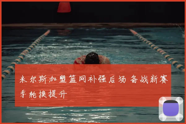 米尔斯加盟篮网补强后场 备战新赛季轮换提升