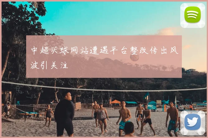 中超买球网站遭遇平台整改传出风波引关注