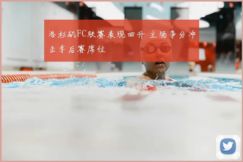 洛杉矶FC联赛表现回升 主场争分冲击季后赛席位