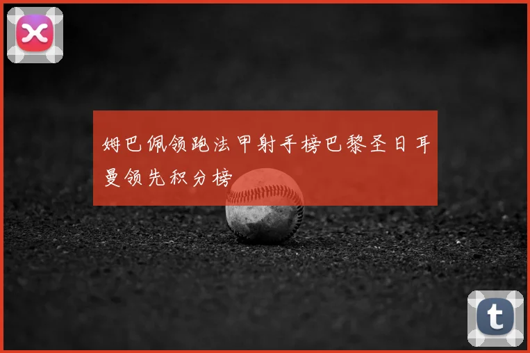 姆巴佩领跑法甲射手榜巴黎圣日耳曼领先积分榜