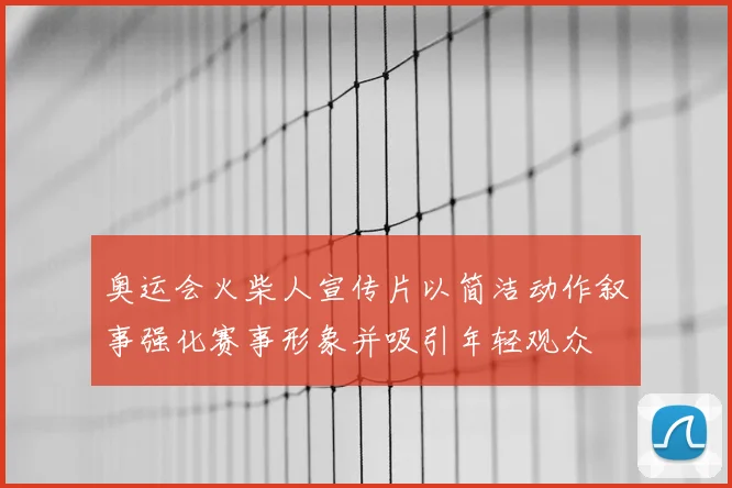 奥运会火柴人宣传片以简洁动作叙事强化赛事形象并吸引年轻观众