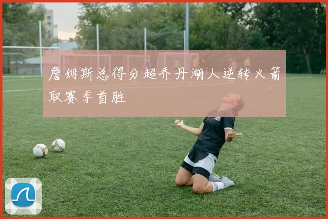 詹姆斯总得分超乔丹湖人逆转火箭取赛季首胜