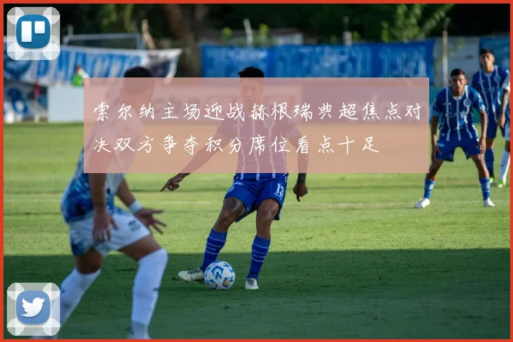 索尔纳主场迎战赫根瑞典超焦点对决双方争夺积分席位看点十足