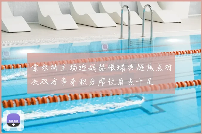 索尔纳主场迎战赫根瑞典超焦点对决双方争夺积分席位看点十足