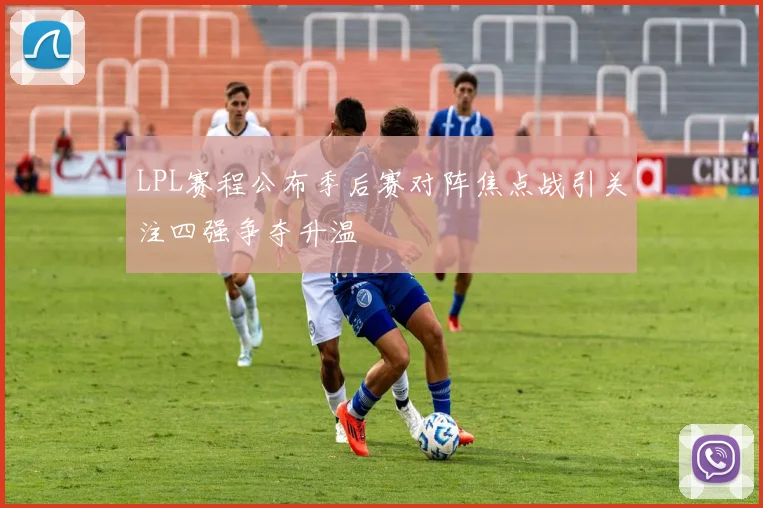 LPL赛程公布季后赛对阵焦点战引关注四强争夺升温