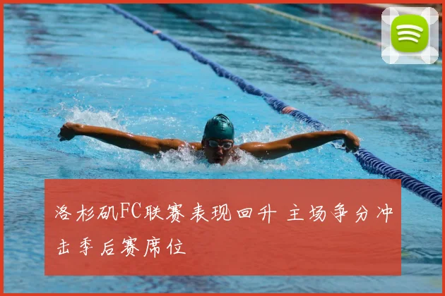 洛杉矶FC联赛表现回升 主场争分冲击季后赛席位