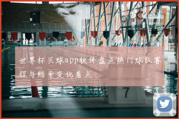 世界杯买球app软件盘点热门球队赛程与赔率变化看点