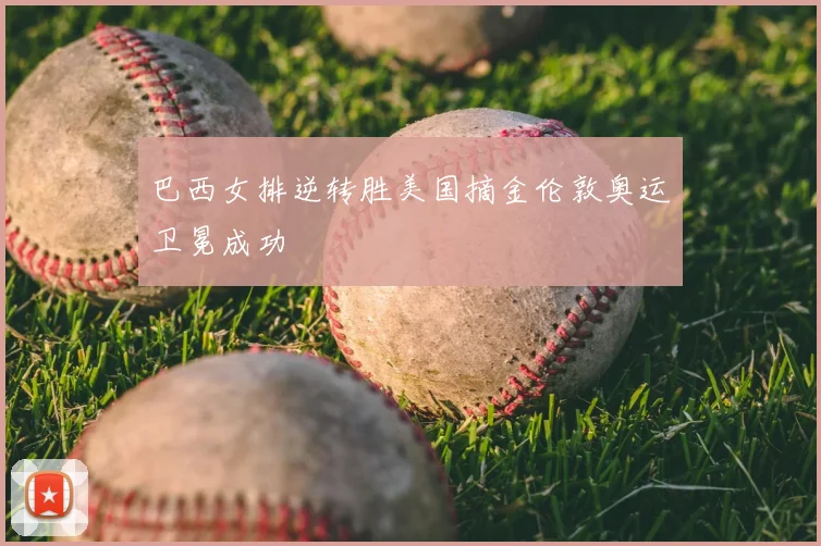 巴西女排逆转胜美国摘金伦敦奥运卫冕成功