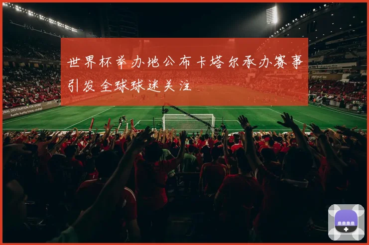 世界杯举办地公布卡塔尔承办赛事引发全球球迷关注