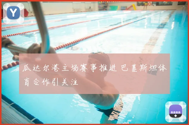 瓜达尔港主场赛事推进 巴基斯坦体育合作引关注