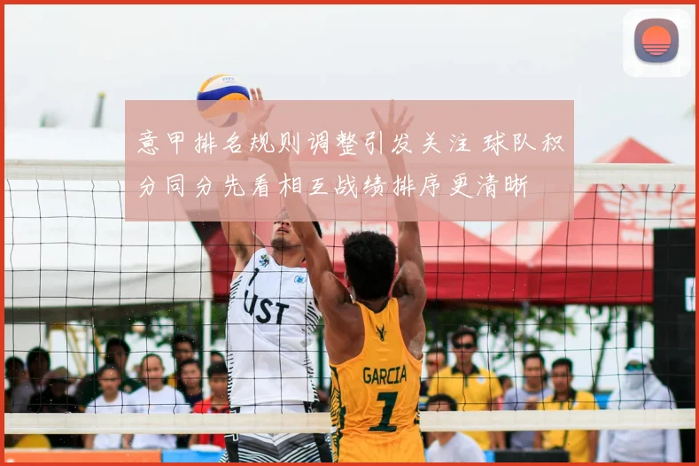 意甲排名规则调整引发关注 球队积分同分先看相互战绩排序更清晰