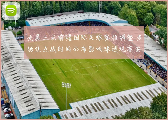 凌晨三点前瞻国际足球赛程调整 多场焦点战时间公布影响球迷观赛安排