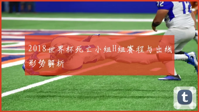 2018世界杯死亡小组H组赛程与出线形势解析