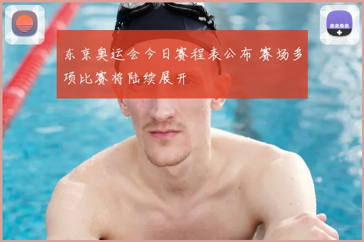东京奥运会今日赛程表公布 赛场多项比赛将陆续展开