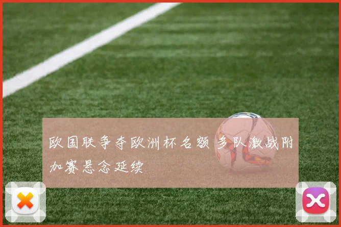 欧国联争夺欧洲杯名额 多队激战附加赛悬念延续