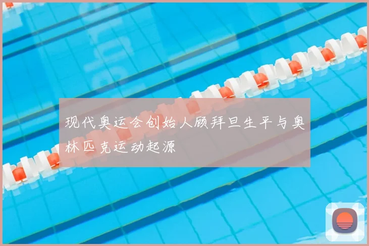现代奥运会创始人顾拜旦生平与奥林匹克运动起源