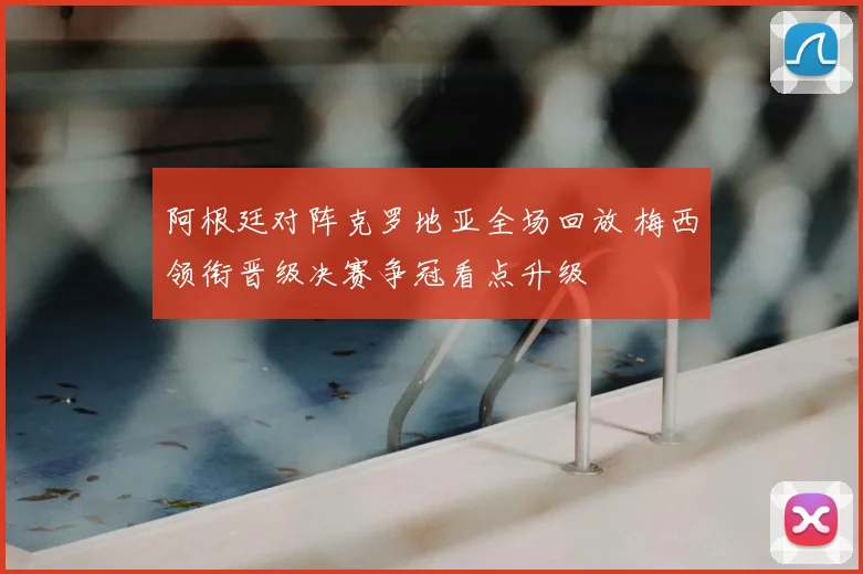 阿根廷对阵克罗地亚全场回放 梅西领衔晋级决赛争冠看点升级
