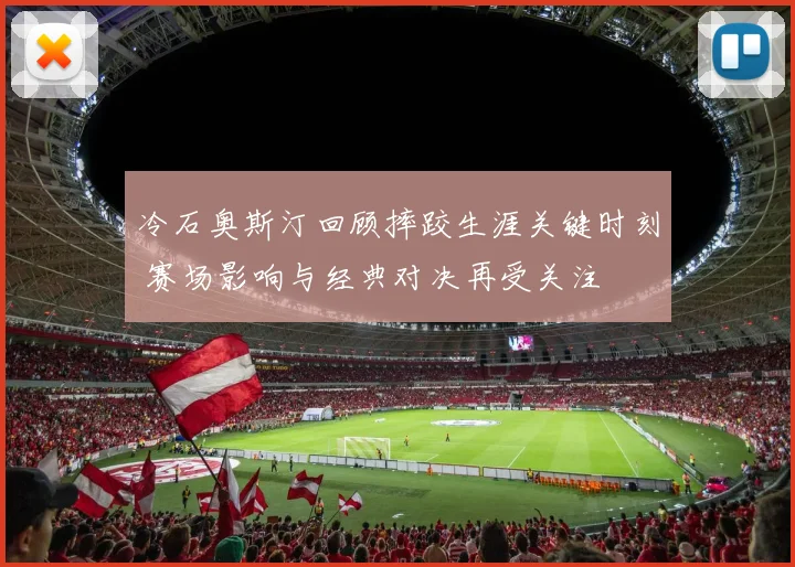 冷石奥斯汀回顾摔跤生涯关键时刻 赛场影响与经典对决再受关注
