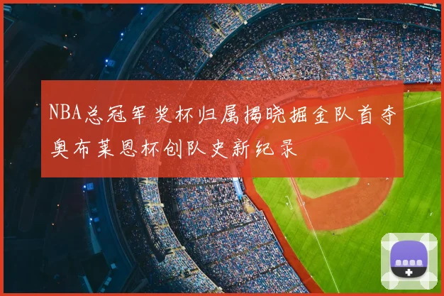 NBA总冠军奖杯归属揭晓掘金队首夺奥布莱恩杯创队史新纪录