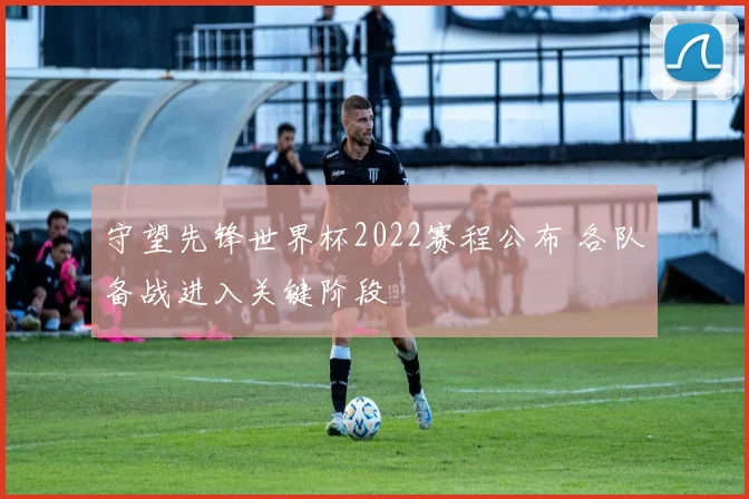 守望先锋世界杯2022赛程公布 各队备战进入关键阶段