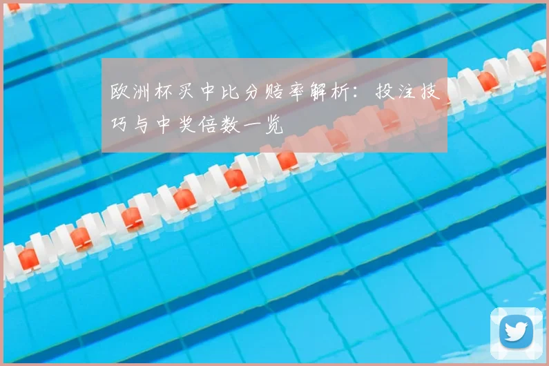 欧洲杯买中比分赔率解析：投注技巧与中奖倍数一览
