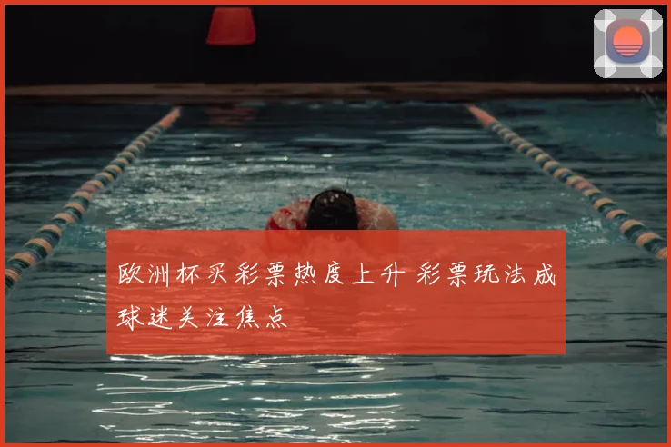 欧洲杯买彩票热度上升 彩票玩法成球迷关注焦点