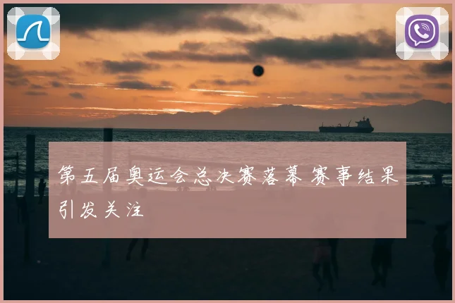 第五届奥运会总决赛落幕 赛事结果引发关注