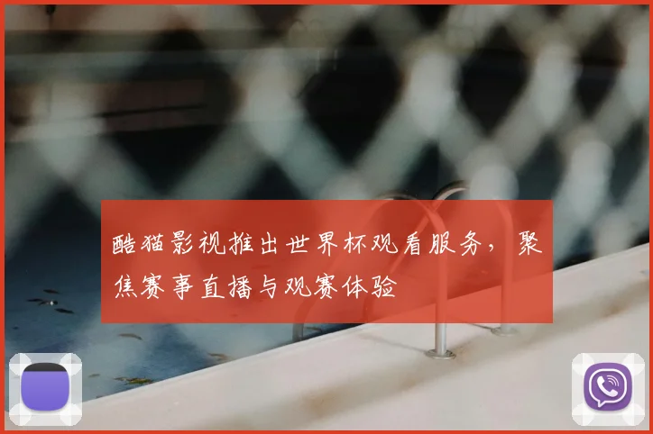 酷猫影视推出世界杯观看服务，聚焦赛事直播与观赛体验
