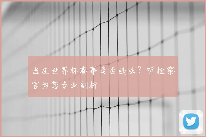 当庄世界杯赛事是否违法?听检察官为您专业剖析