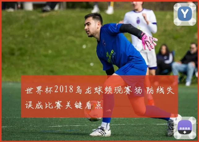 世界杯2018乌龙球频现赛场 防线失误成比赛关键看点