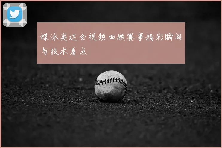 蝶泳奥运会视频回顾赛事精彩瞬间与技术看点