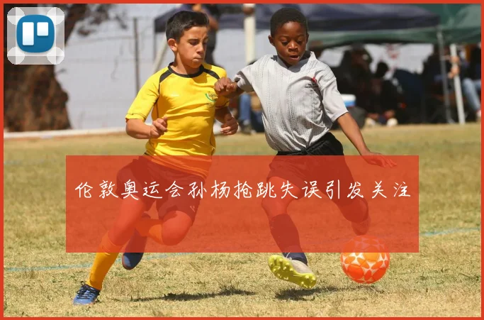 伦敦奥运会孙杨抢跳失误引发关注