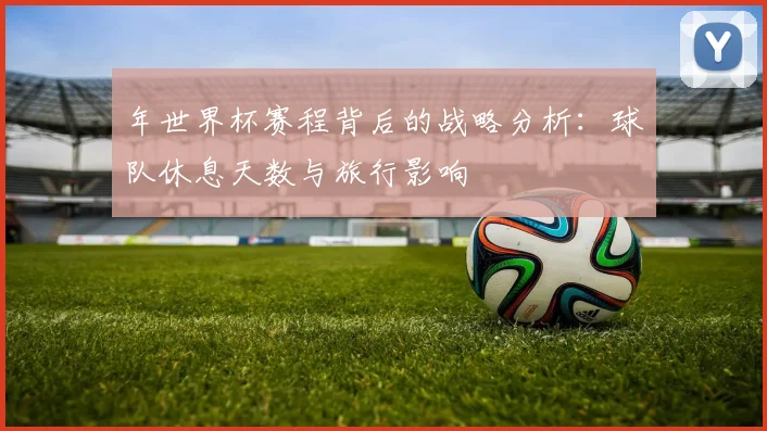 年世界杯赛程背后的战略分析：球队休息天数与旅行影响