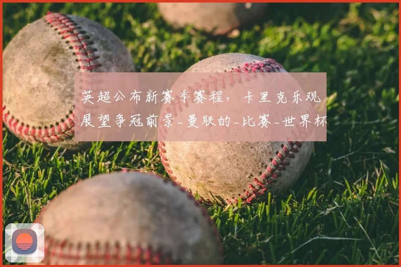 英超公布新赛季赛程，卡里克乐观展望争冠前景_曼联的_比赛_世界杯