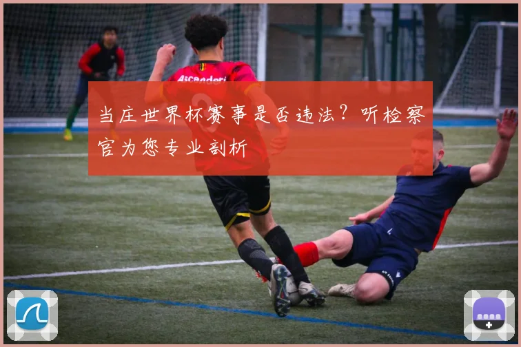 当庄世界杯赛事是否违法？听检察官为您专业剖析