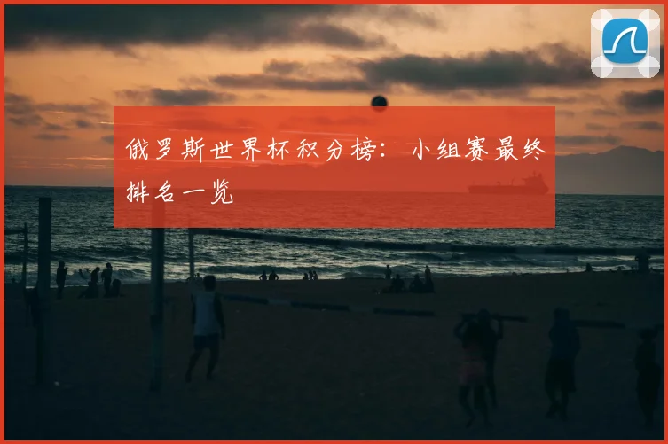 俄罗斯世界杯积分榜：小组赛最终排名一览