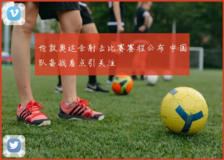 伦敦奥运会射击比赛赛程公布 中国队备战看点引关注